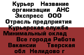 Курьер › Название организации ­ АНС Экспресс, ООО › Отрасль предприятия ­ Курьерская служба › Минимальный оклад ­ 28 000 - Все города Работа » Вакансии   . Тверская обл.,Нелидово г.